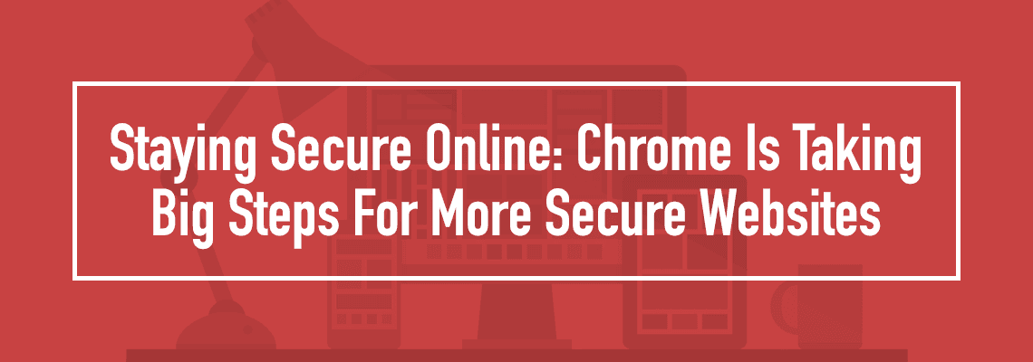 staying secure online: chrome is taking big steps for more secure websites